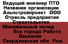 Ведущий инженер ПТО › Название организации ­ Альпстройпроект, ООО › Отрасль предприятия ­ Строительство › Минимальный оклад ­ 30 000 - Все города Работа » Вакансии   . Свердловская обл.,Реж г.